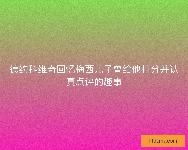 德约科维奇回忆梅西儿子曾给他打分并认真点评的趣事 德约科维奇回忆梅西儿子曾给他打分并认真点评的趣事