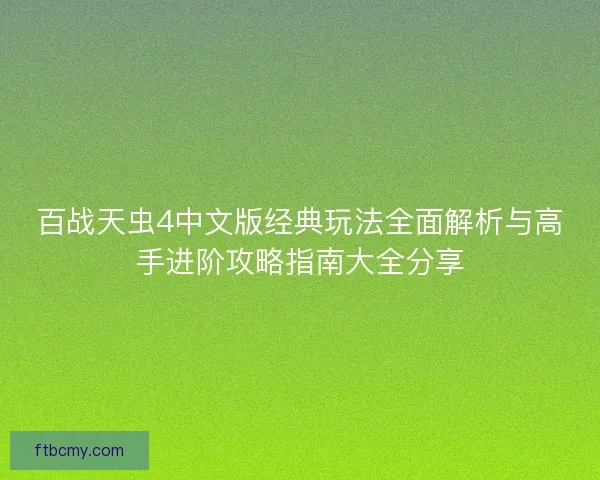百战天虫4中文版经典玩法全面解析与高手进阶攻略指南大全分享 百战天虫4中文版经典玩法全面解析与高手进阶攻略指南大全分享