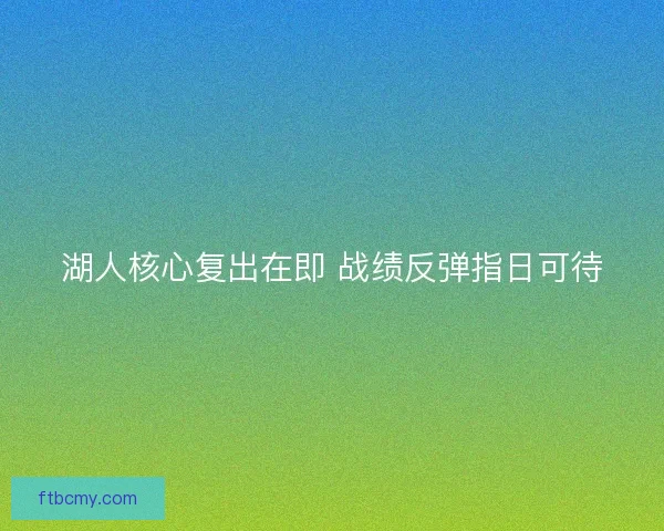 湖人核心复出在即 战绩反弹指日可待 湖人核心复出在即 战绩反弹指日可待